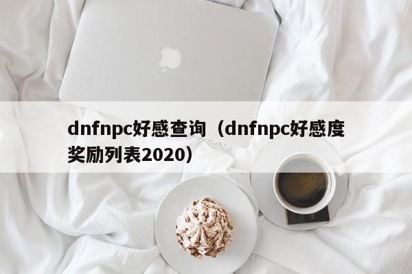 dnfnpc好感查询（dnfnpc好感度奖励列表2020）