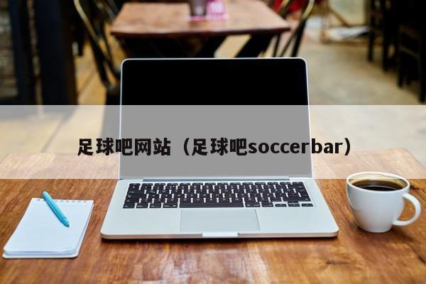 足球吧网站（足球吧soccerbar）