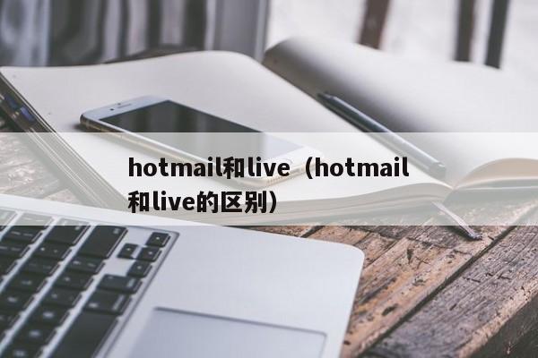 hotmail和live（hotmail和live的区别）